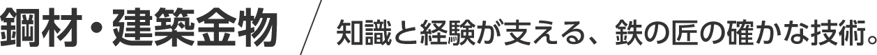 鋼材・建築金物/知識と経験が支える、鉄の匠の確かな技術。