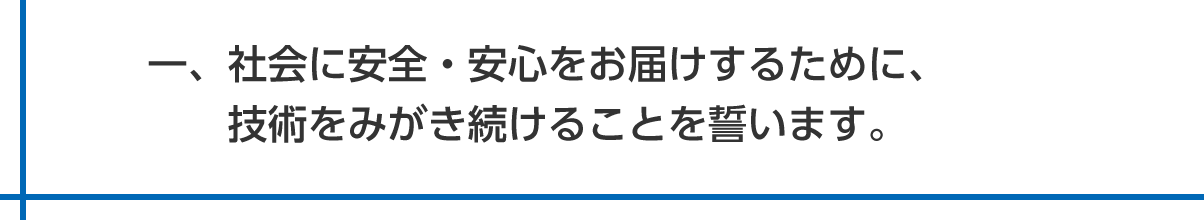 一、社会に安全・安心をお届けするために、技術をみがき続けることを誓います。