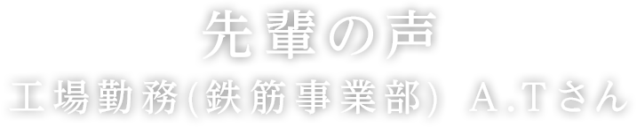 工場勤務（鉄筋事業部）A.Tさん